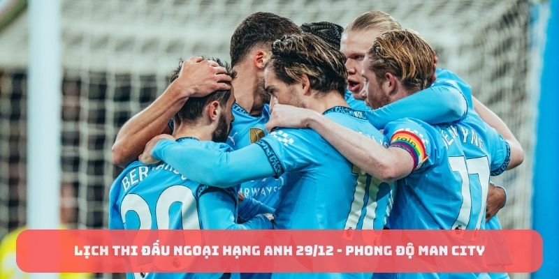 Lịch thi đấu Ngoại hạng Anh 29/12 - Phong độ Man City