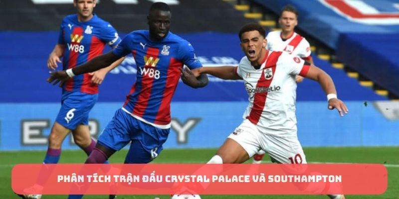 Phân tích trận đấu Crystal Palace và Southampton