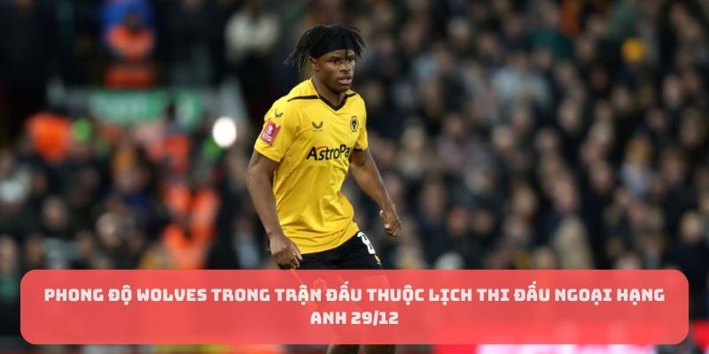 Phong độ Wolves trong trận đấu thuộc lịch thi đấu Ngoại hạng Anh 29/12