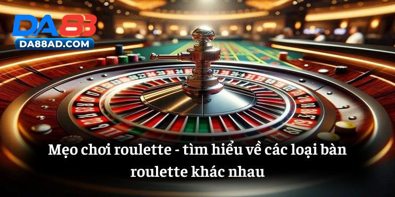 Mẹo tìm hiểu về các loại bàn roulette khác nhau